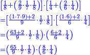 \scriptstyle{\color{blue}{\begin{align}&\scriptstyle\left[\frac{1}{8}+\left(\frac{2}{9}\sdot\frac{1}{7}\sdot\frac{1}{8}\right)\right]\sdot\left[\frac{1}{4}+\left(\frac{2}{6}\sdot\frac{1}{4}\right)\right]\\&\scriptstyle=\left[\frac{\left(1\sdot7\sdot9\right)+2}{9}\sdot\frac{1}{7}\sdot\frac{1}{8}\right]\sdot\left[\frac{\left(1\sdot6\right)+2}{6}\sdot\frac{1}{4}\right]\\&\scriptstyle=\left(\frac{63+2}{9}\sdot\frac{1}{7}\sdot\frac{1}{8}\right)\sdot\left(\frac{6+2}{6}\sdot\frac{1}{4}\right)\\&\scriptstyle=\left(\frac{65}{9}\sdot\frac{1}{7}\sdot\frac{1}{8}\right)\sdot\left(\frac{8}{6}\sdot\frac{1}{4}\right)\\\end{align}}}