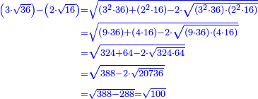 \scriptstyle{\color{blue}{\begin{align}\scriptstyle\left(3\sdot\sqrt{36}\right)-\left(2\sdot\sqrt{16}\right)&\scriptstyle=\sqrt{\left(3^2\sdot36\right)+\left(2^2\sdot16\right)-2\sdot\sqrt{\left(3^2\sdot36\right)\sdot\left(2^2\sdot16\right)}}\\&\scriptstyle=\sqrt{\left(9\sdot36\right)+\left(4\sdot16\right)-2\sdot\sqrt{\left(9\sdot36\right)\sdot\left(4\sdot16\right)}}\\&\scriptstyle=\sqrt{324+64-2\sdot\sqrt{324\sdot64}}\\&\scriptstyle=\sqrt{388-2\sdot\sqrt{20736}}\\&\scriptstyle=\sqrt{388-288}=\sqrt{100}\\\end{align}}}
