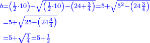 \scriptstyle{\color{blue}{\begin{align}\scriptstyle b&\scriptstyle=\left(\frac{1}{2}\sdot10\right)+\sqrt{\left(\frac{1}{2}\sdot10\right)-\left(24+\frac{3}{4}\right)}=5+\sqrt{5^2-\left(24\frac{3}{4}\right)}\\&\scriptstyle=5+\sqrt{25-\left(24\frac{3}{4}\right)}\\&\scriptstyle=5+\sqrt{\frac{1}{4}}=5+\frac{1}{2}\\\end{align}}}